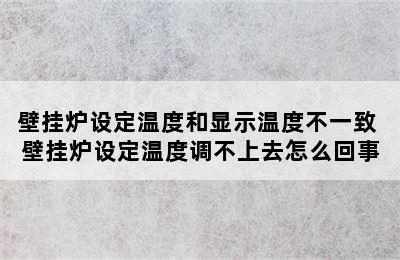 壁挂炉设定温度和显示温度不一致 壁挂炉设定温度调不上去怎么回事